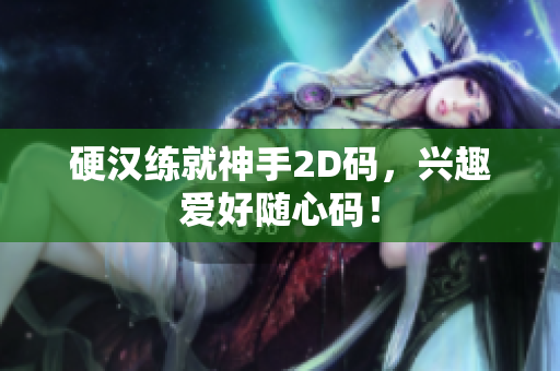 硬汉练就神手2D码，兴趣爱好随心码！