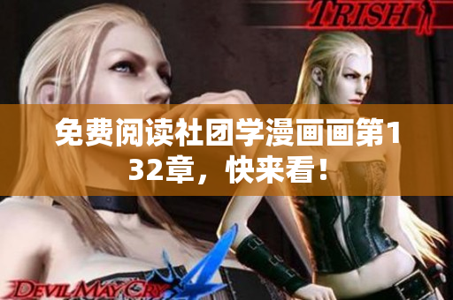 免费阅读社团学漫画画第132章，快来看！