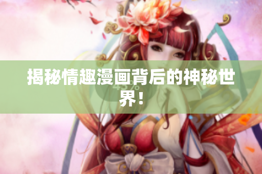 揭秘情趣漫画背后的神秘世界！