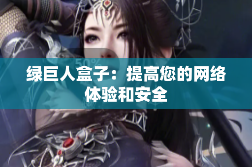 绿巨人盒子：提高您的网络体验和安全