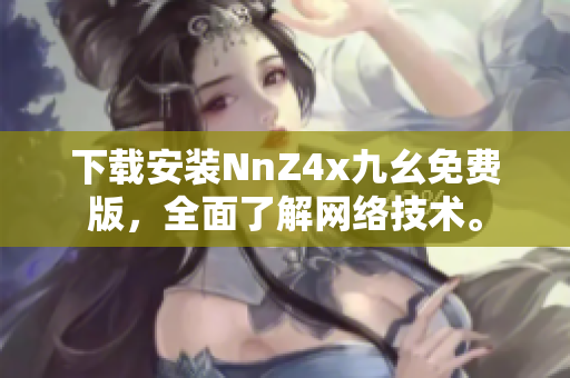 下载安装NnZ4x九幺免费版，全面了解网络技术。