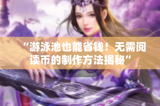 “游泳池也能省钱！无需阅读币的制作方法揭秘”