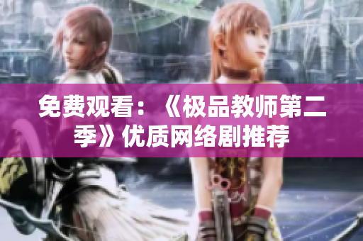免费观看：《极品教师第二季》优质网络剧推荐