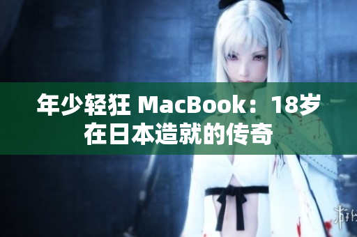 年少轻狂 MacBook：18岁在日本造就的传奇