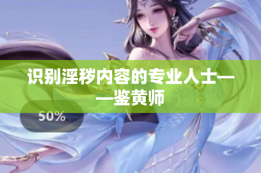 识别淫秽内容的专业人士——鉴黄师