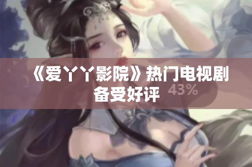 《爱丫丫影院》热门电视剧备受好评