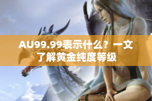 AU99.99表示什么？一文了解黄金纯度等级