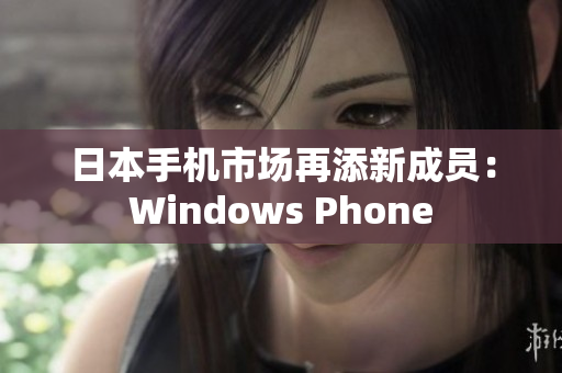 日本手机市场再添新成员：Windows Phone