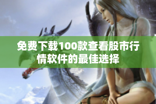免费下载100款查看股市行情软件的最佳选择