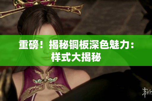 重磅！揭秘铜板深色魅力：样式大揭秘