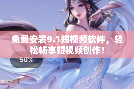 免费安装9.1短视频软件，轻松畅享短视频创作！