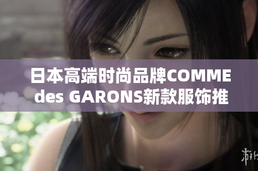 日本高端时尚品牌COMME des GARONS新款服饰推荐