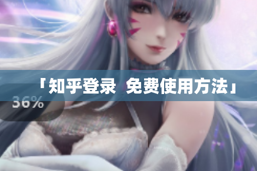 「知乎登录  免费使用方法」