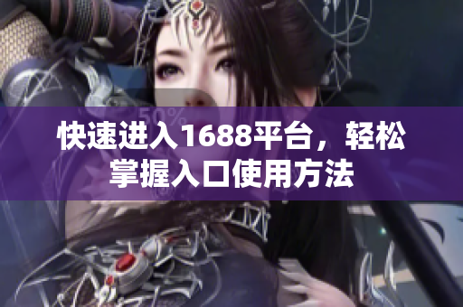 快速进入1688平台，轻松掌握入口使用方法