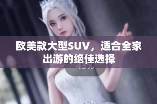 欧美款大型SUV，适合全家出游的绝佳选择