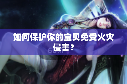 如何保护你的宝贝免受火灾侵害？