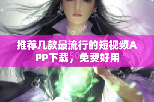 推荐几款最流行的短视频APP下载，免费好用