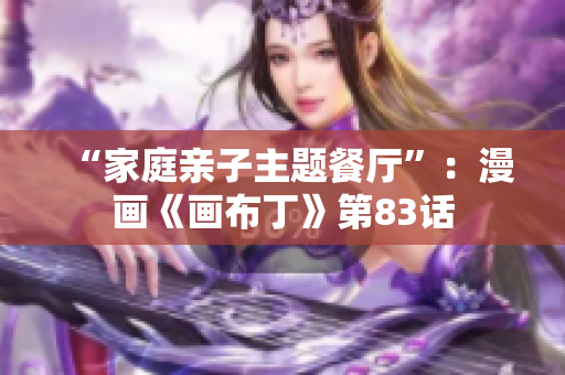 “家庭亲子主题餐厅”：漫画《画布丁》第83话