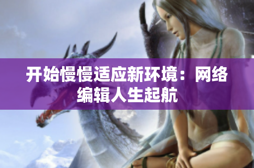 开始慢慢适应新环境：网络编辑人生起航