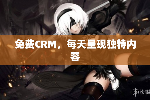 免费CRM，每天呈现独特内容