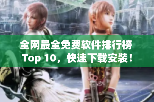 全网最全免费软件排行榜 Top 10，快速下载安装！