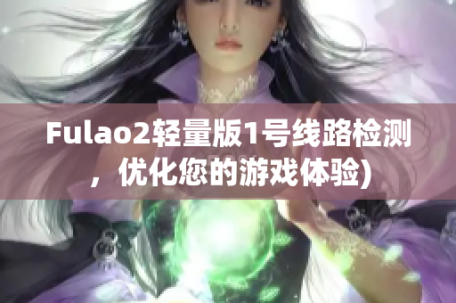 Fulao2轻量版1号线路检测，优化您的游戏体验)