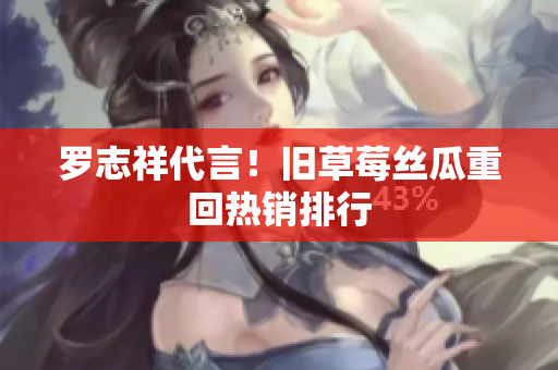 罗志祥代言！旧草莓丝瓜重回热销排行
