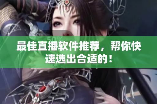 最佳直播软件推荐，帮你快速选出合适的！