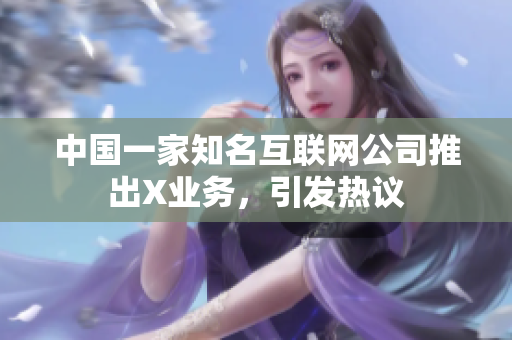 中国一家知名互联网公司推出X业务，引发热议