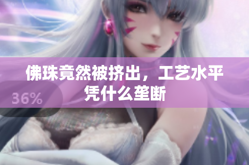 佛珠竟然被挤出，工艺水平凭什么垄断