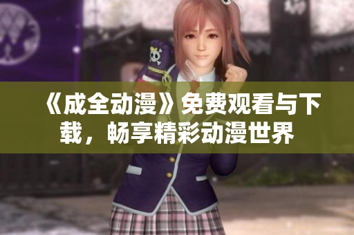 《成全动漫》免费观看与下载，畅享精彩动漫世界