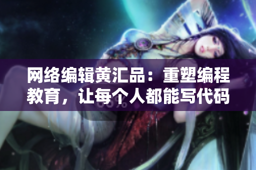 网络编辑黄汇品：重塑编程教育，让每个人都能写代码
