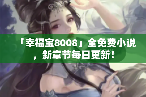 「幸福宝8008」全免费小说，新章节每日更新！