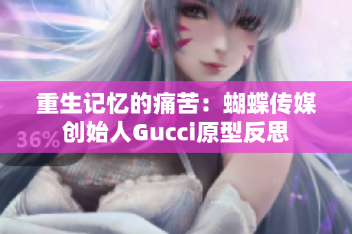 重生记忆的痛苦：蝴蝶传媒创始人Gucci原型反思
