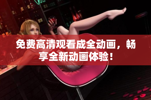 免费高清观看成全动画，畅享全新动画体验！