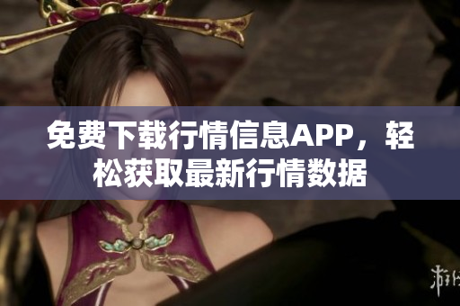 免费下载行情信息APP，轻松获取最新行情数据
