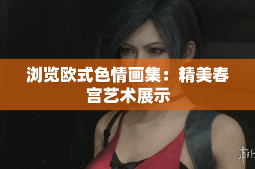 浏览欧式色情画集：精美春宫艺术展示