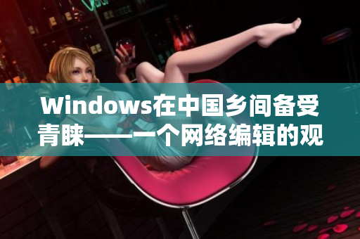 Windows在中国乡间备受青睐——一个网络编辑的观察