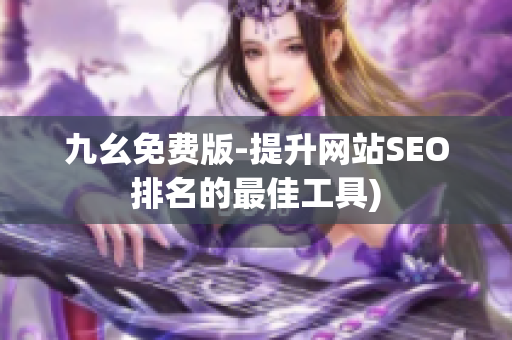 九幺免费版-提升网站SEO排名的最佳工具)