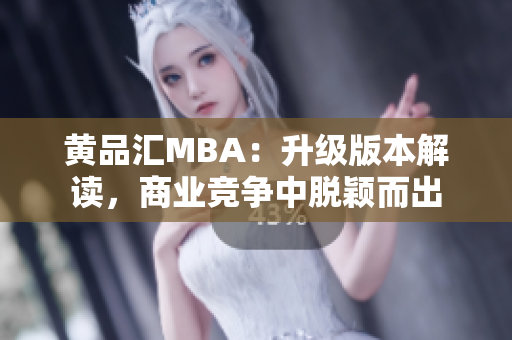 黄品汇MBA：升级版本解读，商业竞争中脱颖而出