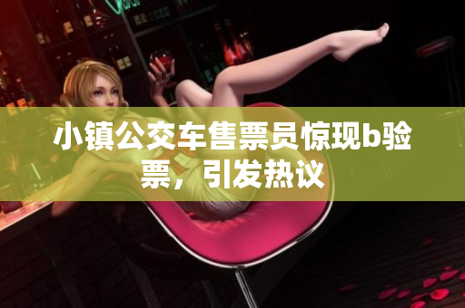 小镇公交车售票员惊现b验票，引发热议