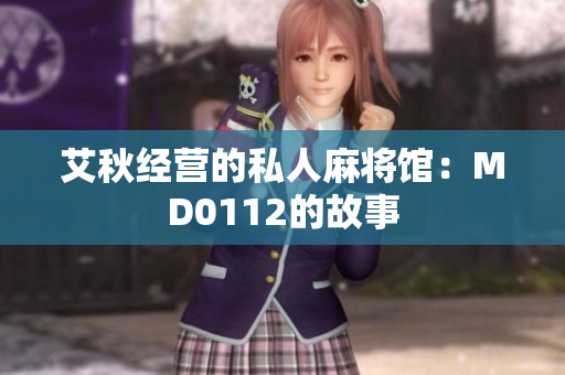 艾秋经营的私人麻将馆：MD0112的故事