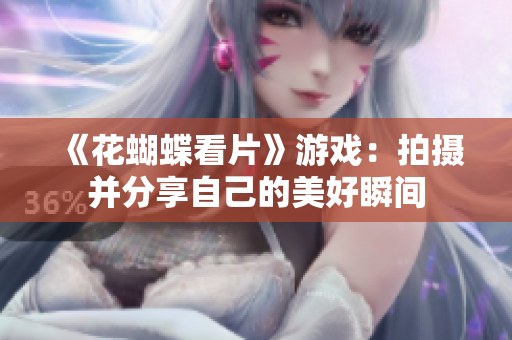 《花蝴蝶看片》游戏：拍摄并分享自己的美好瞬间