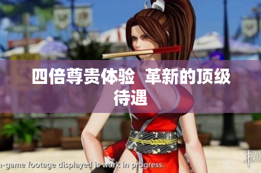 四倍尊贵体验  革新的顶级待遇