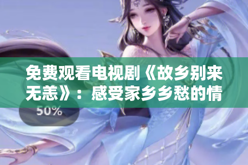 免费观看电视剧《故乡别来无恙》：感受家乡乡愁的情感之旅