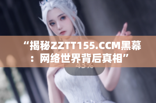 “揭秘ZZTT155.CCM黑幕：网络世界背后真相”