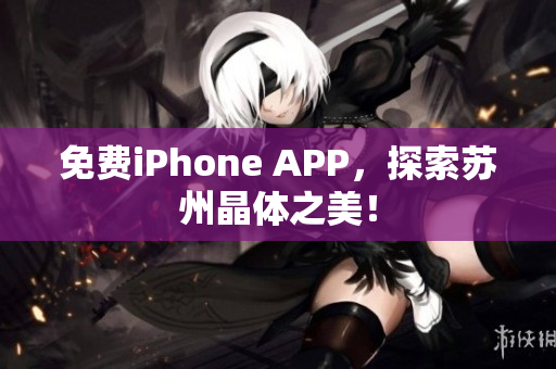 免费iPhone APP，探索苏州晶体之美！