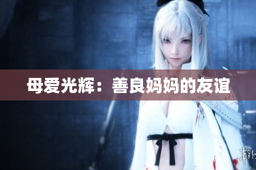 母爱光辉：善良妈妈的友谊