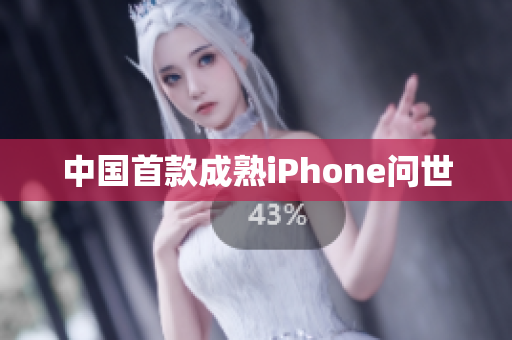 中国首款成熟iPhone问世