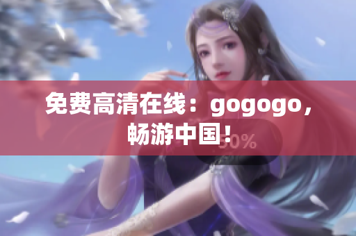 免费高清在线：gogogo，畅游中国！